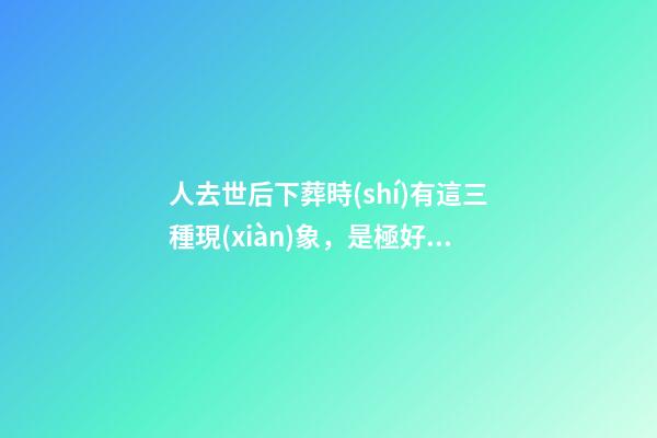 人去世后下葬時(shí)有這三種現(xiàn)象，是極好的征兆！