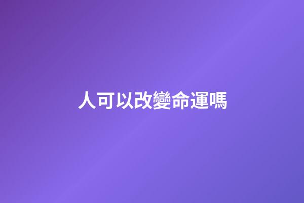 人可以改變命運嗎(人的命運可以改變嗎？聽聽大師怎么說!)-第1張-觀點-玄機派