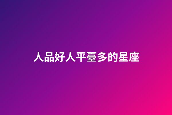 人品好人平臺多的星座-第1張-星座運勢-玄機派