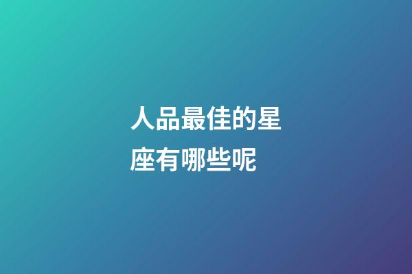 人品最佳的星座有哪些呢-第1張-星座運勢-玄機派