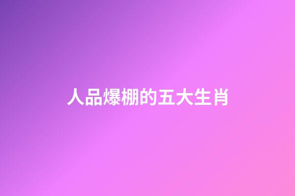 人品爆棚的五大生肖