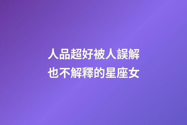 人品超好被人誤解也不解釋的星座女-第1張-星座運(yùn)勢-玄機(jī)派