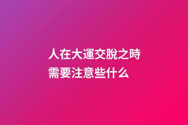 人在大運交脫之時需要注意些什么?