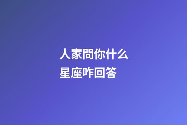人家問你什么星座咋回答-第1張-星座運勢-玄機派