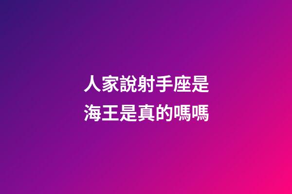 人家說射手座是海王是真的嗎嗎-第1張-星座運勢-玄機派