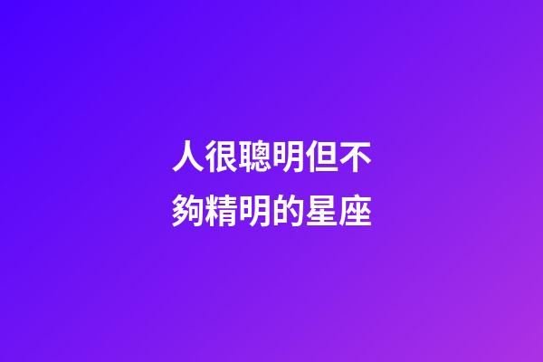 人很聰明但不夠精明的星座-第1張-星座運(yùn)勢-玄機(jī)派