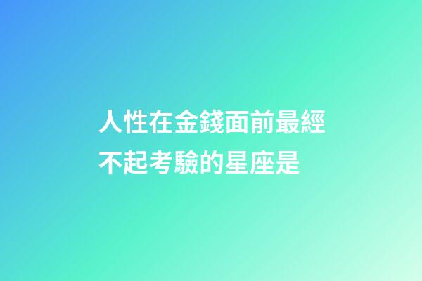 人性在金錢面前最經不起考驗的星座是-第1張-星座運勢-玄機派