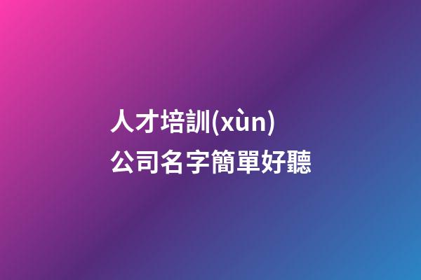 人才培訓(xùn)公司名字簡單好聽