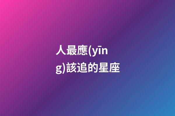 人最應(yīng)該追的星座-第1張-星座運勢-玄機派