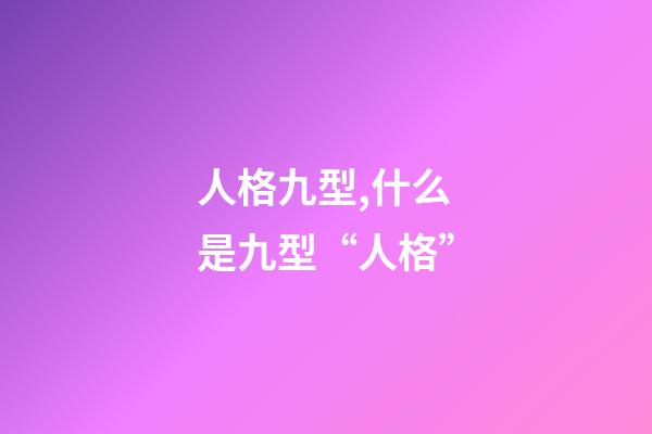 人格九型,什么是九型“人格”-第1張-觀點-玄機派