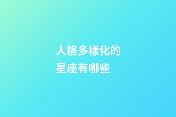 人格多樣化的星座有哪些-第1張-星座運(yùn)勢(shì)-玄機(jī)派