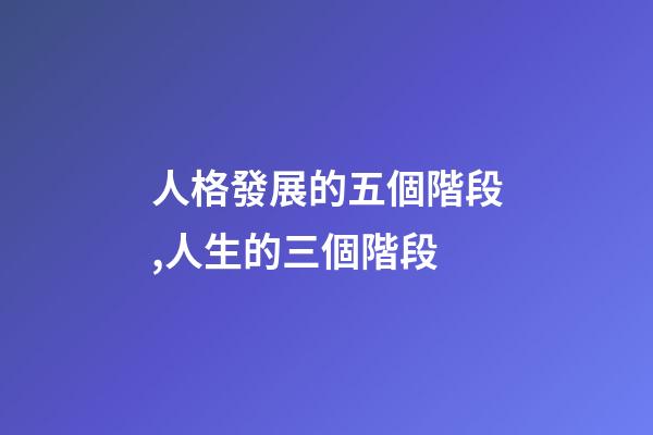人格發展的五個階段,人生的三個階段-第1張-觀點-玄機派