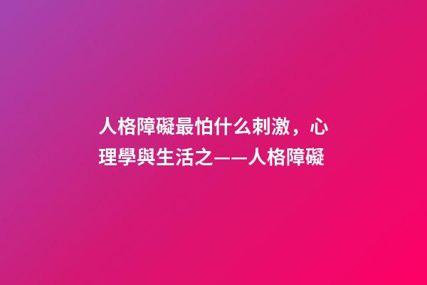 人格障礙最怕什么刺激，心理學與生活之——人格障礙-第1張-觀點-玄機派