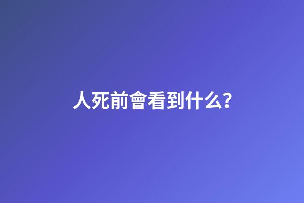 人死前會看到什么？