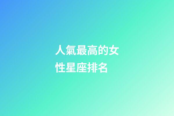人氣最高的女性星座排名-第1張-星座運(yùn)勢(shì)-玄機(jī)派