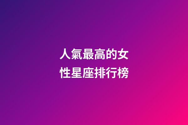 人氣最高的女性星座排行榜-第1張-星座運勢-玄機派