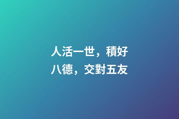 人活一世，積好八德，交對五友