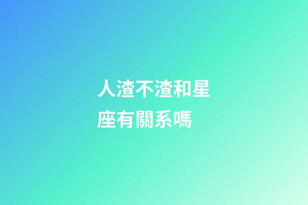 人渣不渣和星座有關系嗎-第1張-星座運勢-玄機派