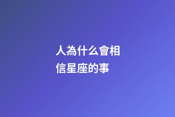 人為什么會相信星座的事-第1張-星座運勢-玄機派