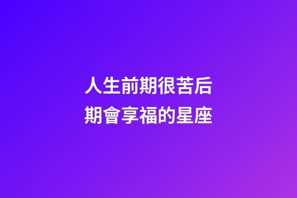 人生前期很苦后期會享福的星座-第1張-星座運勢-玄機派