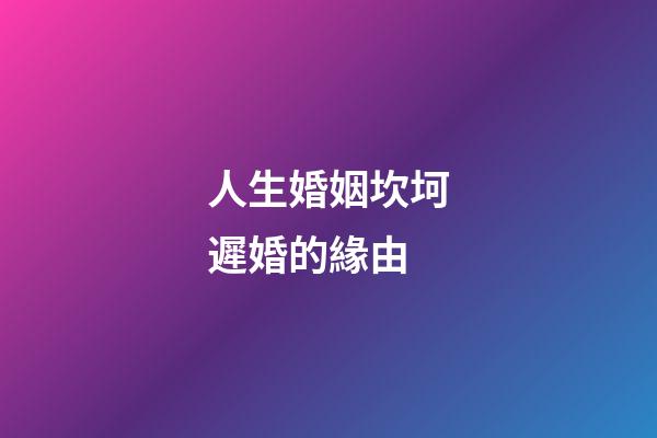 人生婚姻坎坷遲婚的緣由