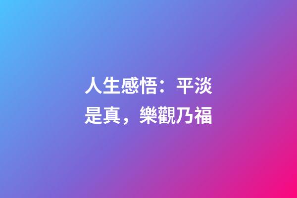 人生感悟：平淡是真，樂觀乃福