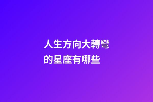 人生方向大轉彎的星座有哪些-第1張-星座運勢-玄機派