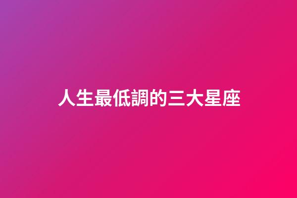 人生最低調的三大星座-第1張-星座運勢-玄機派