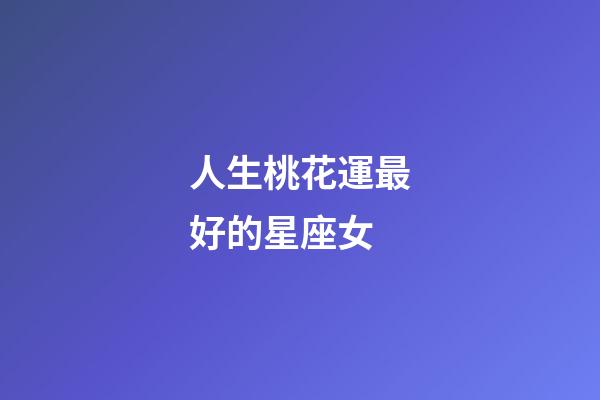 人生桃花運最好的星座女-第1張-星座運勢-玄機派