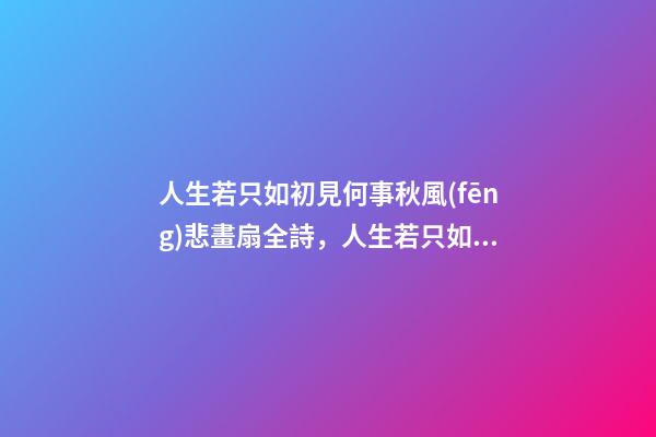 人生若只如初見何事秋風(fēng)悲畫扇全詩，人生若只如初見-第1張-觀點(diǎn)-玄機(jī)派