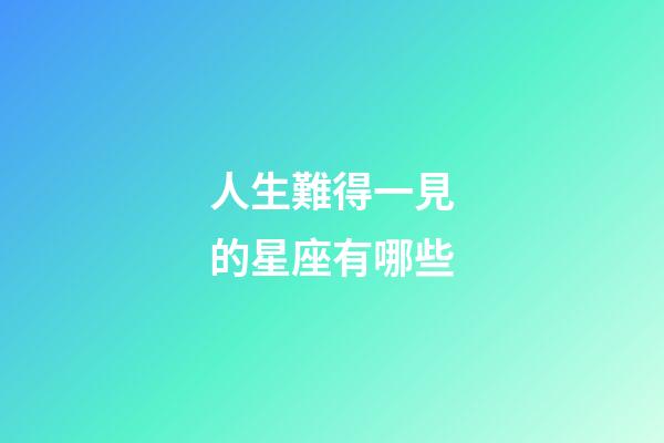 人生難得一見的星座有哪些-第1張-星座運勢-玄機派