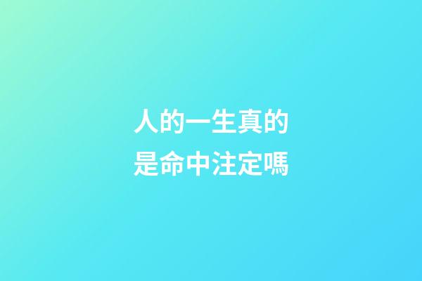 人的一生真的是命中注定嗎(每個人的一生都是命中注定的)-第1張-觀點-玄機派
