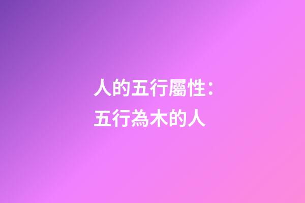 人的五行屬性：五行為木的人