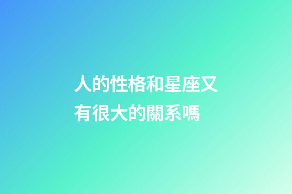 人的性格和星座又有很大的關系嗎-第1張-星座運勢-玄機派