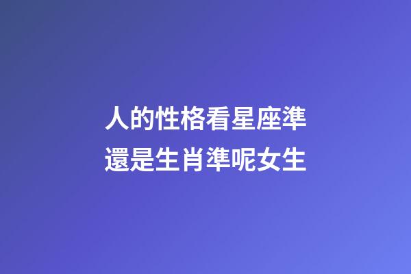 人的性格看星座準還是生肖準呢女生-第1張-星座運勢-玄機派