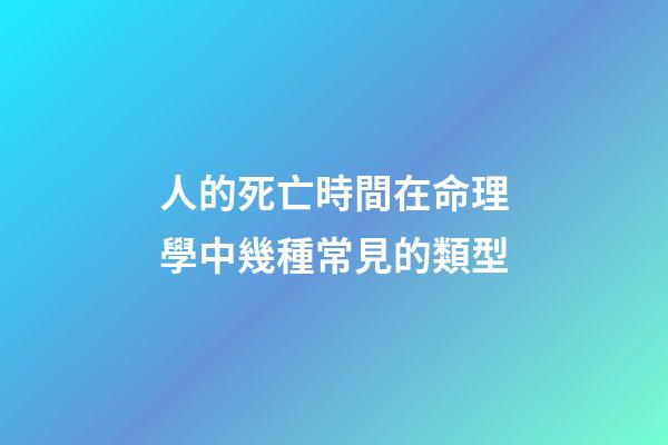 人的死亡時間在命理學中幾種常見的類型