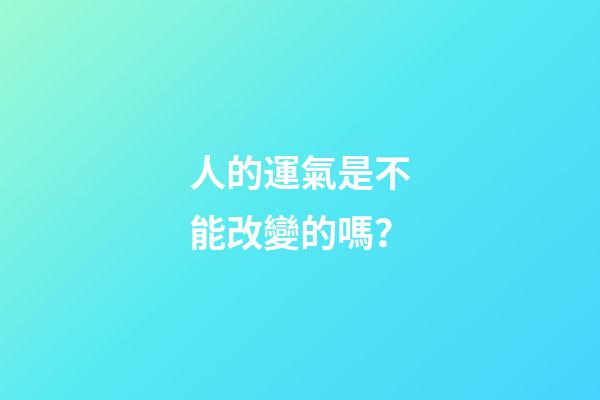 人的運氣是不能改變的嗎？