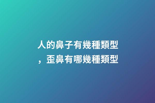 人的鼻子有幾種類型，歪鼻有哪幾種類型-第1張-觀點-玄機派