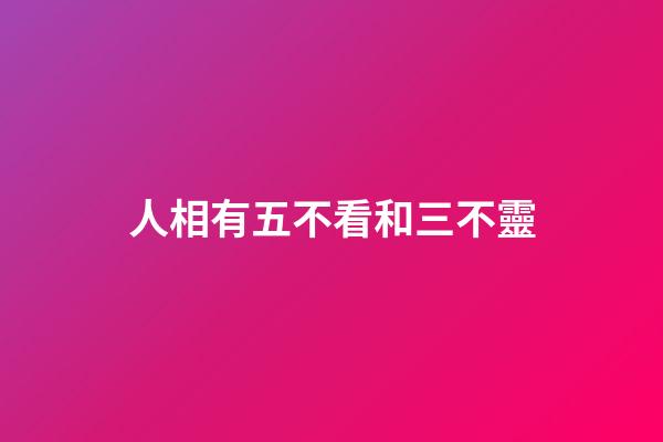 人相有五不看和三不靈