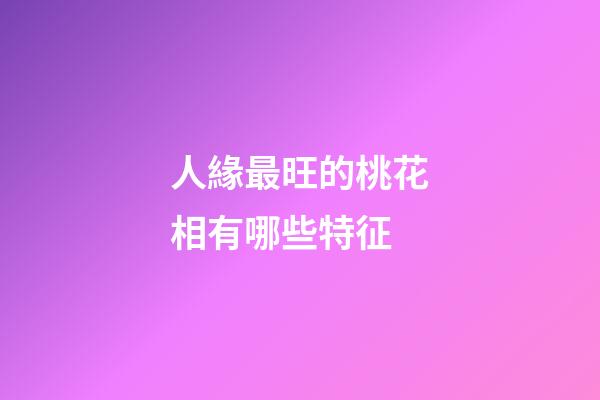 人緣最旺的桃花相有哪些特征