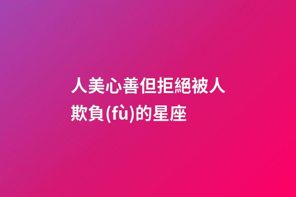 人美心善但拒絕被人欺負(fù)的星座-第1張-星座運勢-玄機派