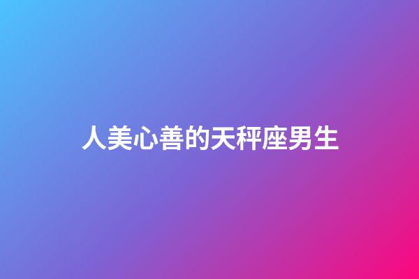 人美心善的天秤座男生-第1張-星座運勢-玄機派