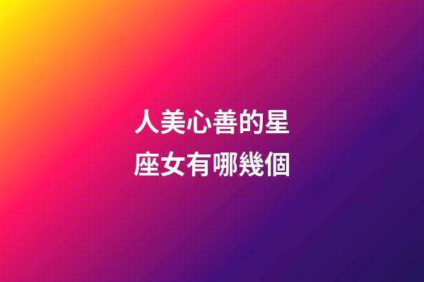人美心善的星座女有哪幾個-第1張-星座運勢-玄機派