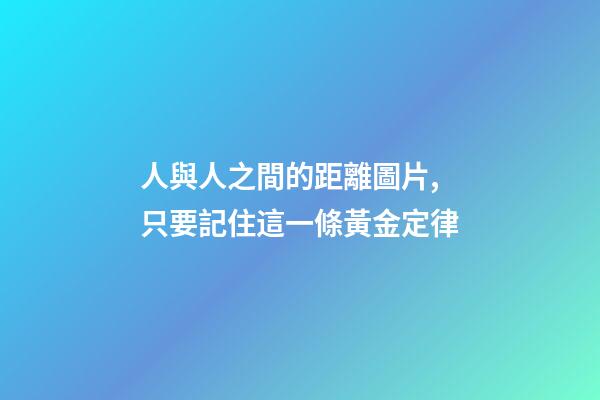 人與人之間的距離圖片,只要記住這一條黃金定律-第1張-觀點-玄機派