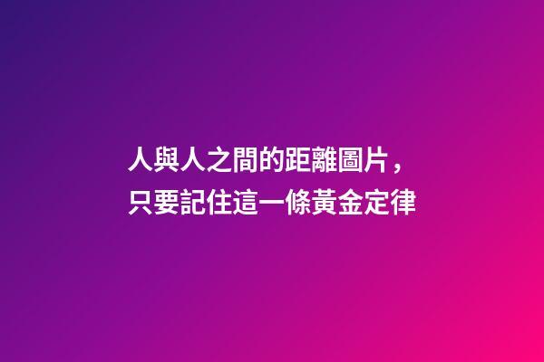 人與人之間的距離圖片，只要記住這一條黃金定律-第1張-觀點-玄機派