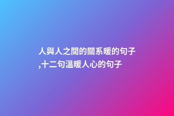 人與人之間的關系暖的句子,十二句溫暖人心的句子-第1張-觀點-玄機派