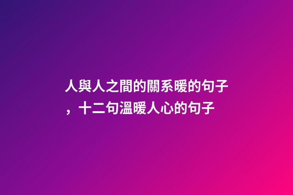 人與人之間的關系暖的句子，十二句溫暖人心的句子-第1張-觀點-玄機派