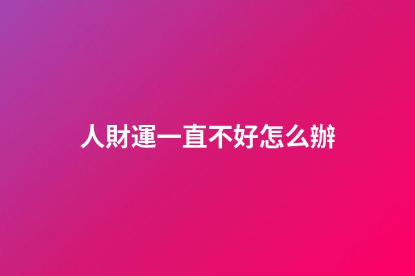 人財運一直不好怎么辦