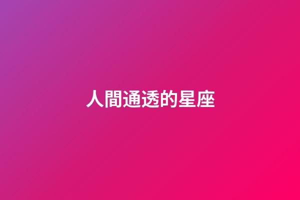 人間通透的星座-第1張-星座運勢-玄機派