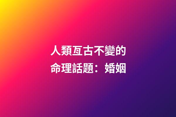 人類亙古不變的命理話題：婚姻
